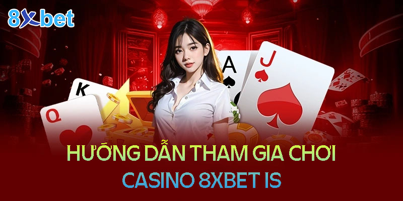 8xbet is – Thiên đường giải trí Casino trực tuyến hàng đầu 3 Hướng dẫn tham gia chơi Casino 8XBet Is