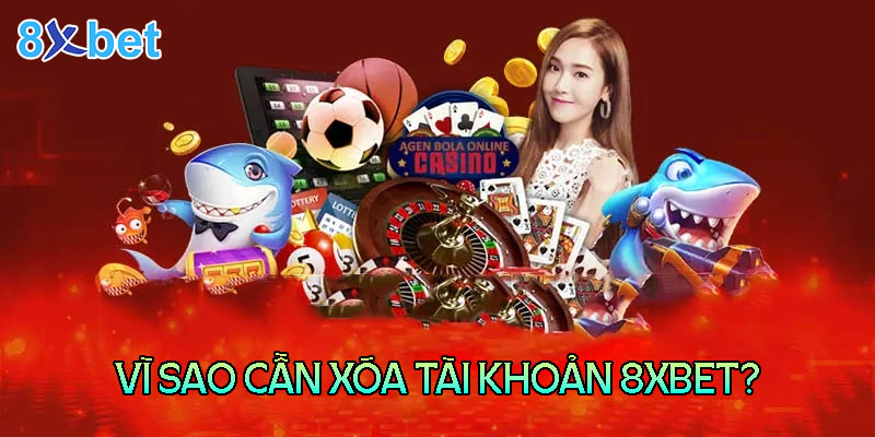 8xbet com - Cách xóa tài khoản đơn giản và an toàn 2 Những lý do người chơi cần xóa tài khoản 8XBet com